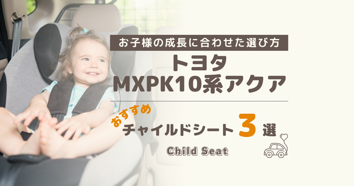 トヨタ MXPK10系 アクアにピッタリ！おすすめの年齢別チャイルドシート３選と選び方ガイド