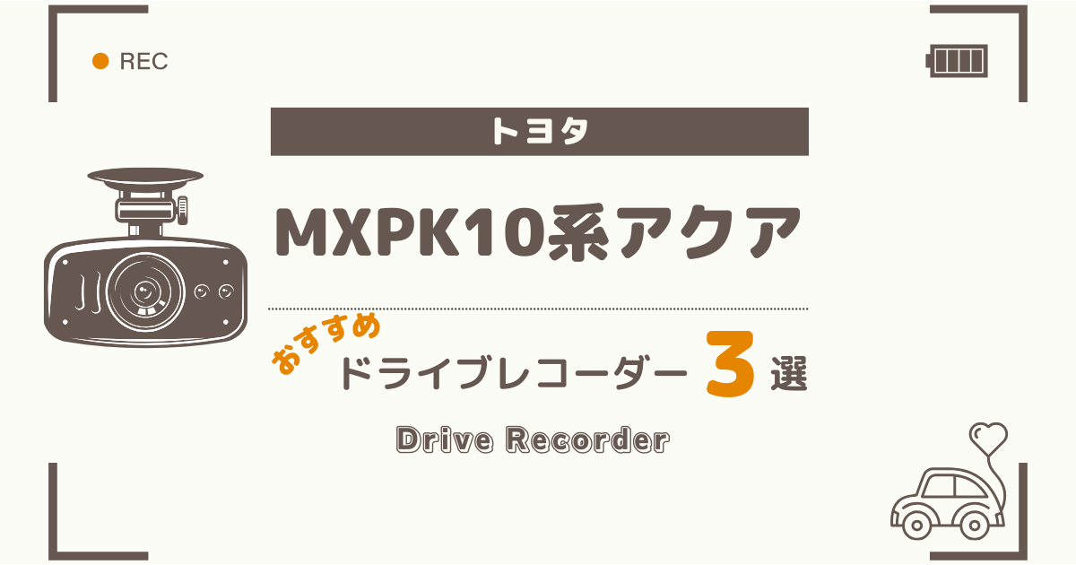 【完全版】トヨタ MXPK10系 アクアにおすすめのドライブレコーダー３選：買って後悔しない選び方