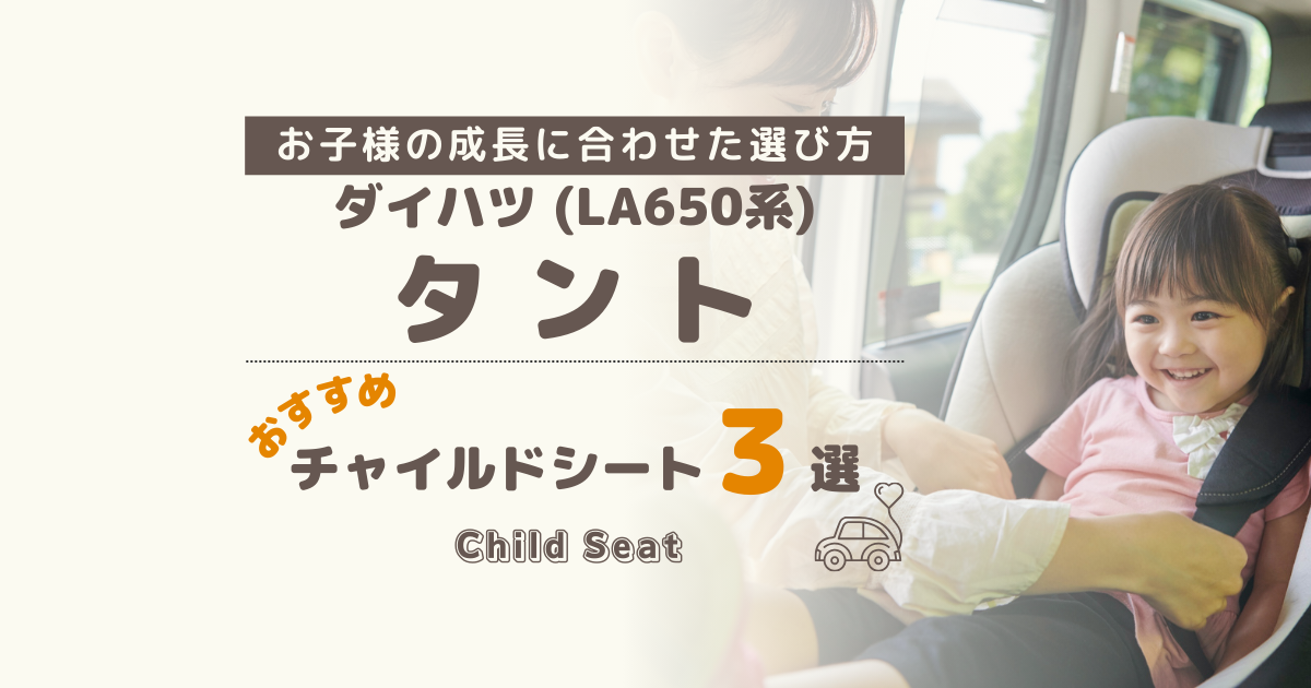 【何歳まで？】ダイハツ タント(LA650系)におすすめ：買って後悔しない年齢別チャイルドシート３選