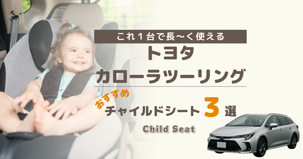 【最新】カローラツーリングには回転式がおすすめ！買って後悔しないチャイルドシート３選