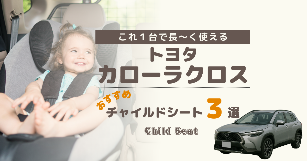 【最新】カローラクロスには回転式がおすすめ！買って後悔しないチャイルドシート３選